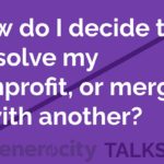 How (and when) do I dissolve my nonprofit, or merge it with another?